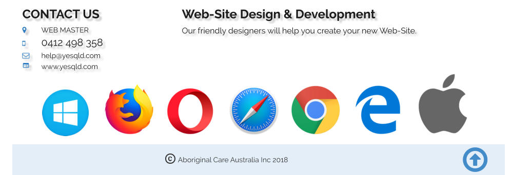 Aboriginal Care Australia Inc 2018  CONTACT US 	WEB MASTER 	0412 498 358 	help@yesqld.com	 	www.yesqld.com Web-Site Design & Development Our friendly designers will help you create your new Web-Site.